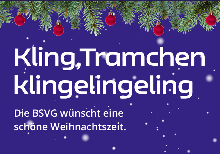 Weiße Schrift auf blauem Grund: Kling Tramchen, klingelingeling - Die BSVG wünscht eine schöne Weihnachtszeit. Oben im Bild eine geschmückte Tannengirlande, im Hintergrund fallen Schneeflocken.